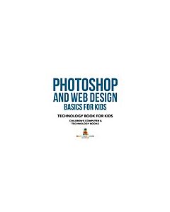 Photoshop and Web Design Basics for Kids - Technology Book for Kids | Children's Computer & Technology Books (Instant Digital Access Code Only) 9781541910928